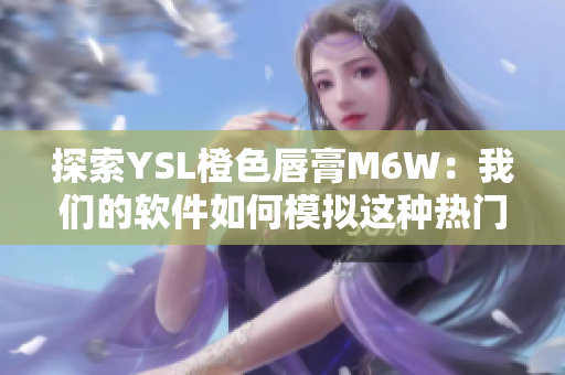 探索YSL橙色唇膏M6W：我们的软件如何模拟这种热门色调？