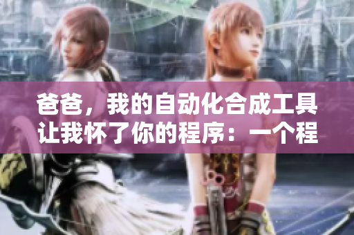 爸爸，我的自动化合成工具让我怀了你的程序：一个程序员的创新故事