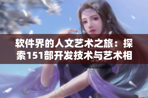 软件界的人文艺术之旅：探索151部开发技术与艺术相结合的电影