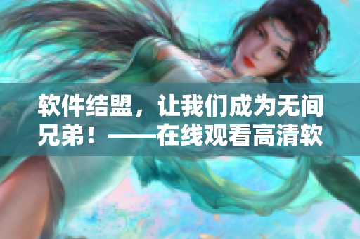 软件结盟，让我们成为无间兄弟！——在线观看高清软件联盟新篇章