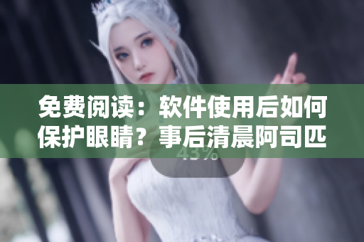 免费阅读：软件使用后如何保护眼睛？事后清晨阿司匹林一样好用
