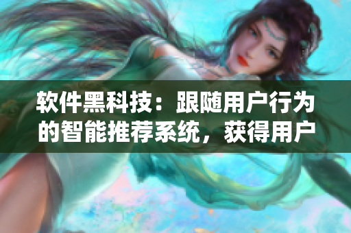 软件黑科技：跟随用户行为的智能推荐系统，获得用户神秘的“第六感”。