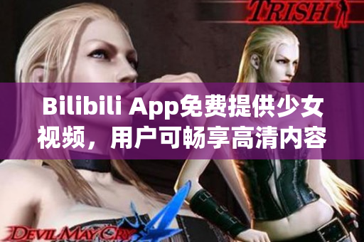 Bilibili App免费提供少女视频，用户可畅享高清内容