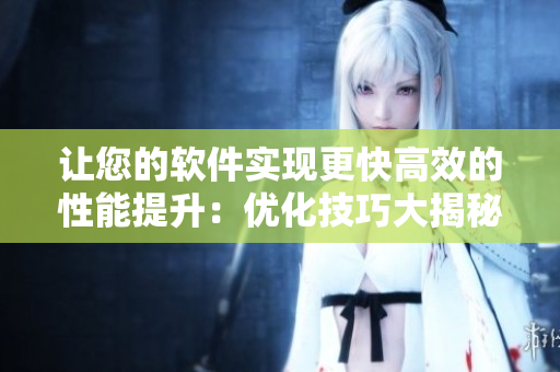 让您的软件实现更快高效的性能提升：优化技巧大揭秘！