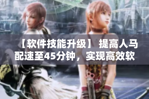 【软件技能升级】 提高人马配速至45分钟，实现高效软件开发！
