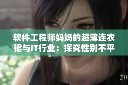 软件工程师妈妈的超薄连衣裙与IT行业：探究性别不平等与职场竞争
