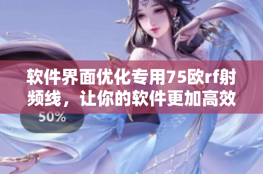 软件界面优化专用75欧rf射频线，让你的软件更加高效和简洁！