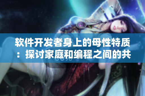 软件开发者身上的母性特质：探讨家庭和编程之间的共性