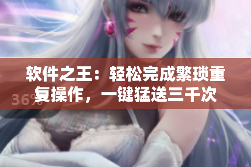 软件之王：轻松完成繁琐重复操作，一键猛送三千次