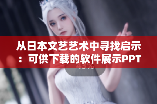 从日本文艺艺术中寻找启示：可供下载的软件展示PPT