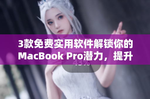 3款免费实用软件解锁你的MacBook Pro潜力，提升工作效率