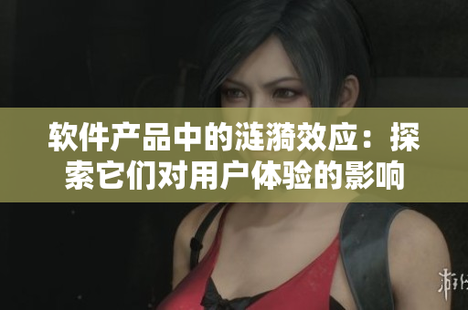 软件产品中的涟漪效应：探索它们对用户体验的影响