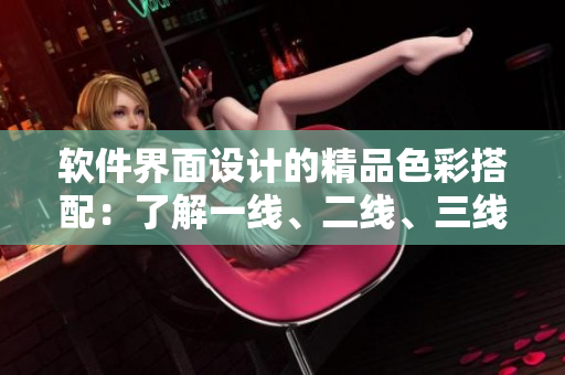 软件界面设计的精品色彩搭配：了解一线、二线、三线应用的颜色选择
