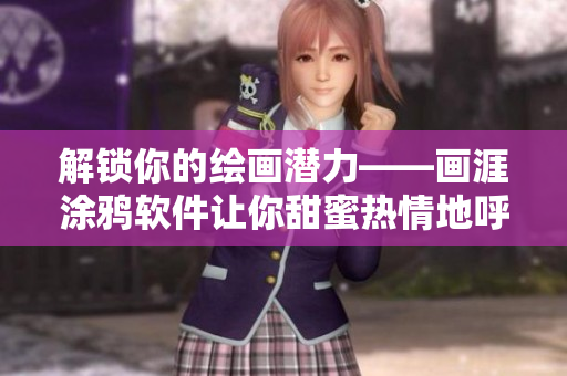 解锁你的绘画潜力——画涯涂鸦软件让你甜蜜热情地呼吸！
