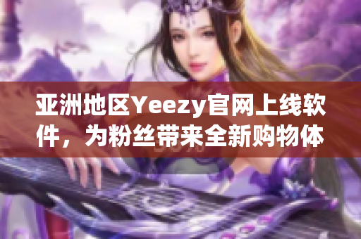 亚洲地区Yeezy官网上线软件，为粉丝带来全新购物体验