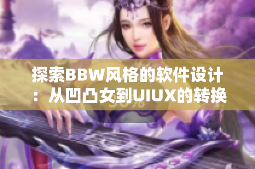 探索BBW风格的软件设计：从凹凸女到UIUX的转换