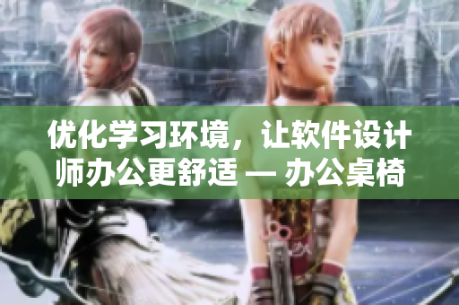 优化学习环境，让软件设计师办公更舒适 — 办公桌椅定制软件