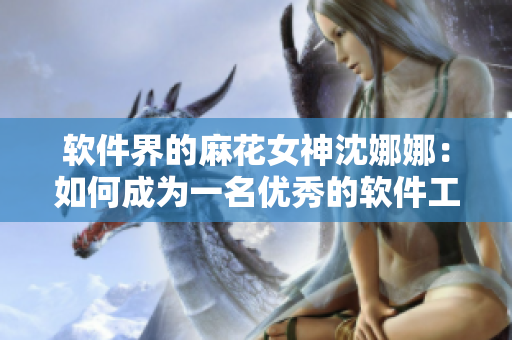 软件界的麻花女神沈娜娜：如何成为一名优秀的软件工程师？
