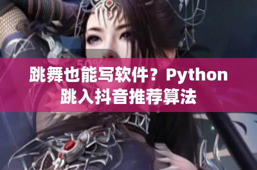 跳舞也能写软件？Python跳入抖音推荐算法