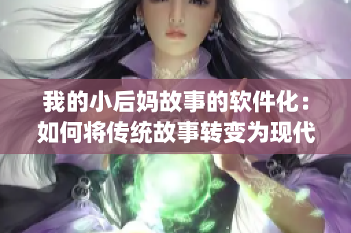 我的小后妈故事的软件化：如何将传统故事转变为现代App的方法与挑战