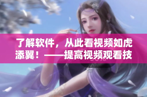 了解软件，从此看视频如虎添翼！——提高视频观看技巧与方法