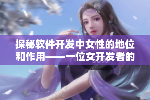 探秘软件开发中女性的地位和作用——一位女开发者的心路历程