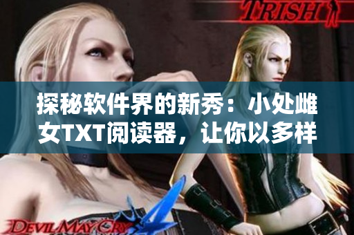 探秘软件界的新秀：小处雌女TXT阅读器，让你以多样方式享受阅读乐趣