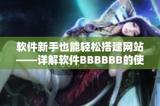 软件新手也能轻松搭建网站——详解软件BBBBBB的使用方法