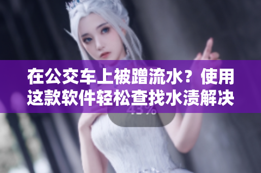 在公交车上被蹭流水？使用这款软件轻松查找水渍解决问题