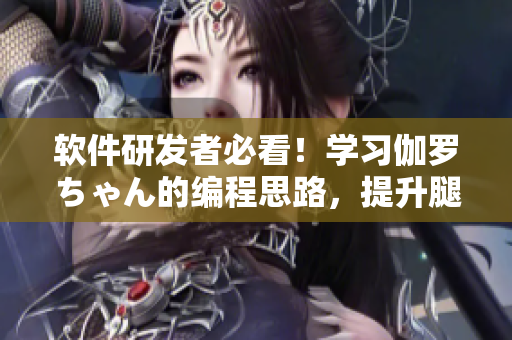 软件研发者必看！学习伽罗ちゃん的编程思路，提升腿法优化代码！