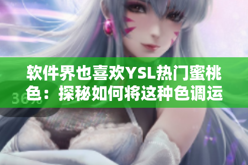 软件界也喜欢YSL热门蜜桃色：探秘如何将这种色调运用到软件设计中