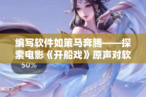 编写软件如策马奔腾——探索电影《开船戏》原声对软件开发的启示