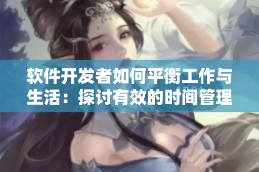 软件开发者如何平衡工作与生活：探讨有效的时间管理技巧