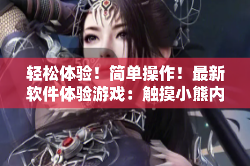 轻松体验！简单操作！最新软件体验游戏：触摸小熊内部位！