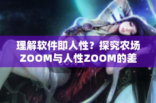 理解软件即人性？探究农场ZOOM与人性ZOOM的差异