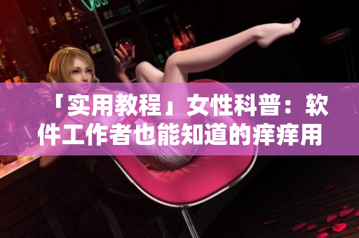 「实用教程」女性科普：软件工作者也能知道的痒痒用药方法！