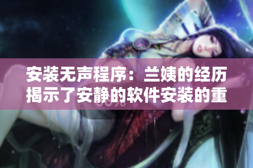 安装无声程序：兰姨的经历揭示了安静的软件安装的重要性