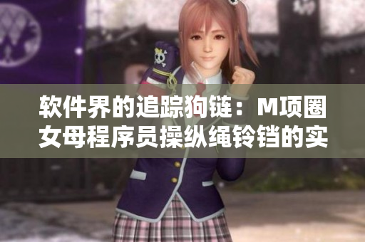 软件界的追踪狗链：M项圈女母程序员操纵绳铃铛的实践