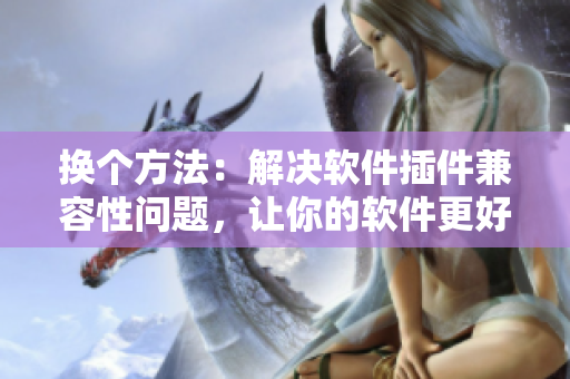 换个方法：解决软件插件兼容性问题，让你的软件更好用。