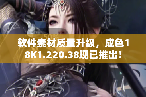 软件素材质量升级，成色18K1.220.38现已推出！