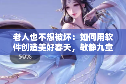 老人也不想被坏：如何用软件创造美好春天，敏静九章分享在海里的经验