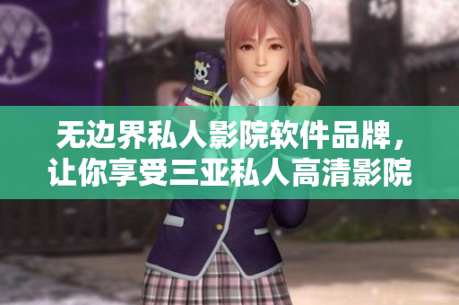 无边界私人影院软件品牌，让你享受三亚私人高清影院带来的无限畅想