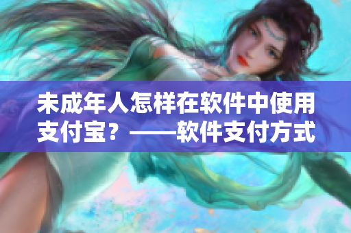 未成年人怎样在软件中使用支付宝？——软件支付方式指导