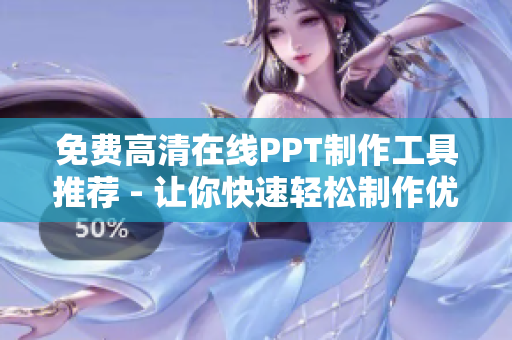 免费高清在线PPT制作工具推荐 - 让你快速轻松制作优质演示文稿