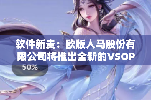 软件新贵：欧版人马股份有限公司将推出全新的VSOP软件！