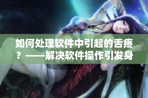 如何处理软件中引起的舌疼？——解决软件操作引发身体不适的方法