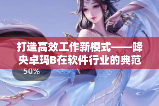 打造高效工作新模式——降央卓玛B在软件行业的典范应用