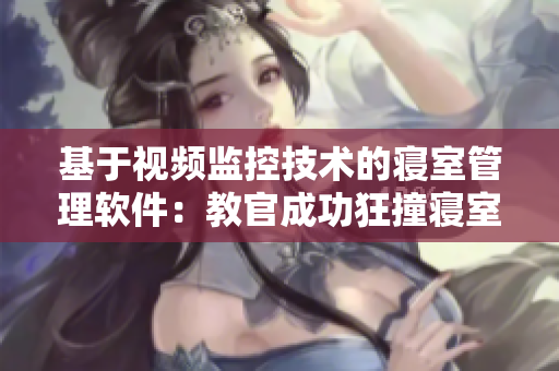 基于视频监控技术的寝室管理软件：教官成功狂撞寝室！