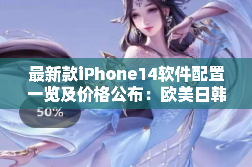 最新款iPhone14软件配置一览及价格公布：欧美日韩版本全面涵盖