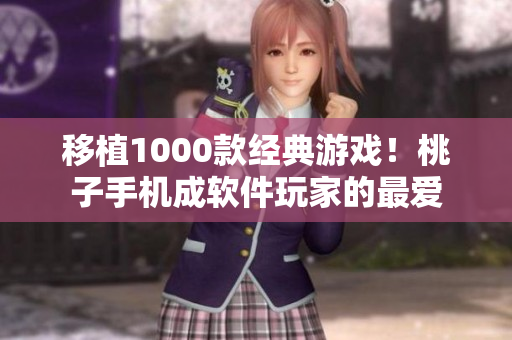 移植1000款经典游戏！桃子手机成软件玩家的最爱